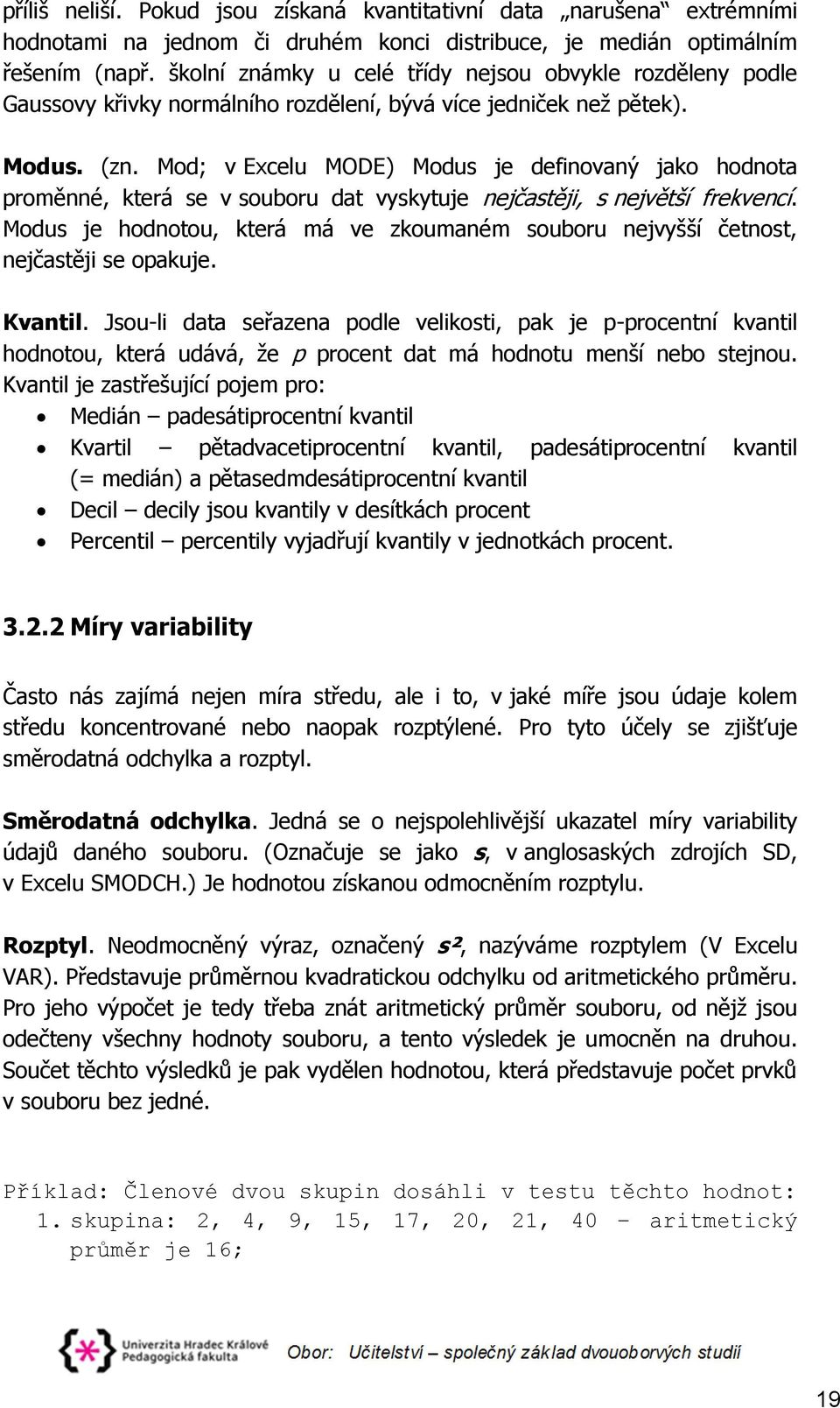 Mod; v Excelu MODE) Modus je definovaný jako hodnota proměnné, která se v souboru dat vyskytuje nejčastěji, s největší frekvencí.