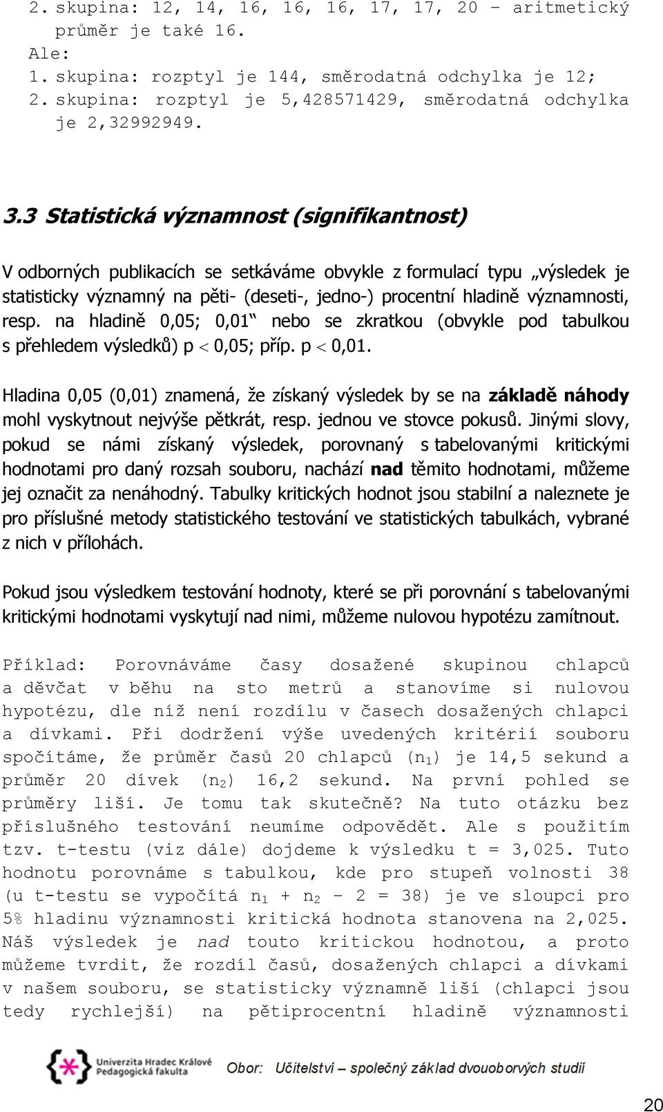 3 Statistická významnost (signifikantnost) V odborných publikacích se setkáváme obvykle z formulací typu výsledek je statisticky významný na pěti- (deseti-, jedno-) procentní hladině významnosti,