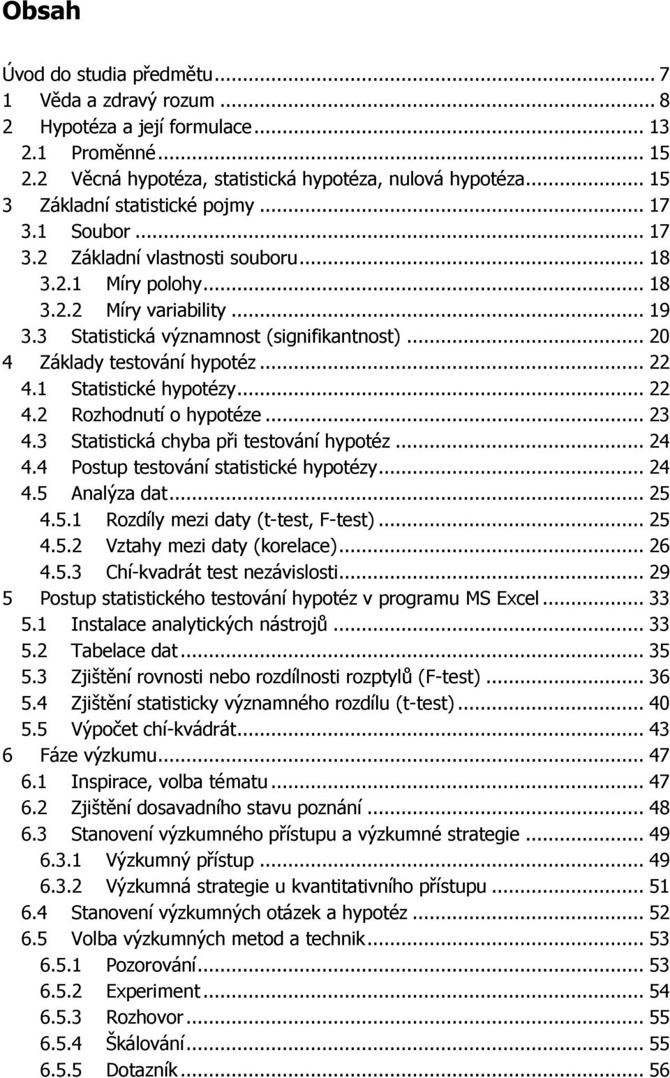 .. 20 4 Základy testování hypotéz... 22 4.1 Statistické hypotézy... 22 4.2 Rozhodnutí o hypotéze... 23 4.3 Statistická chyba při testování hypotéz... 24 4.4 Postup testování statistické hypotézy.