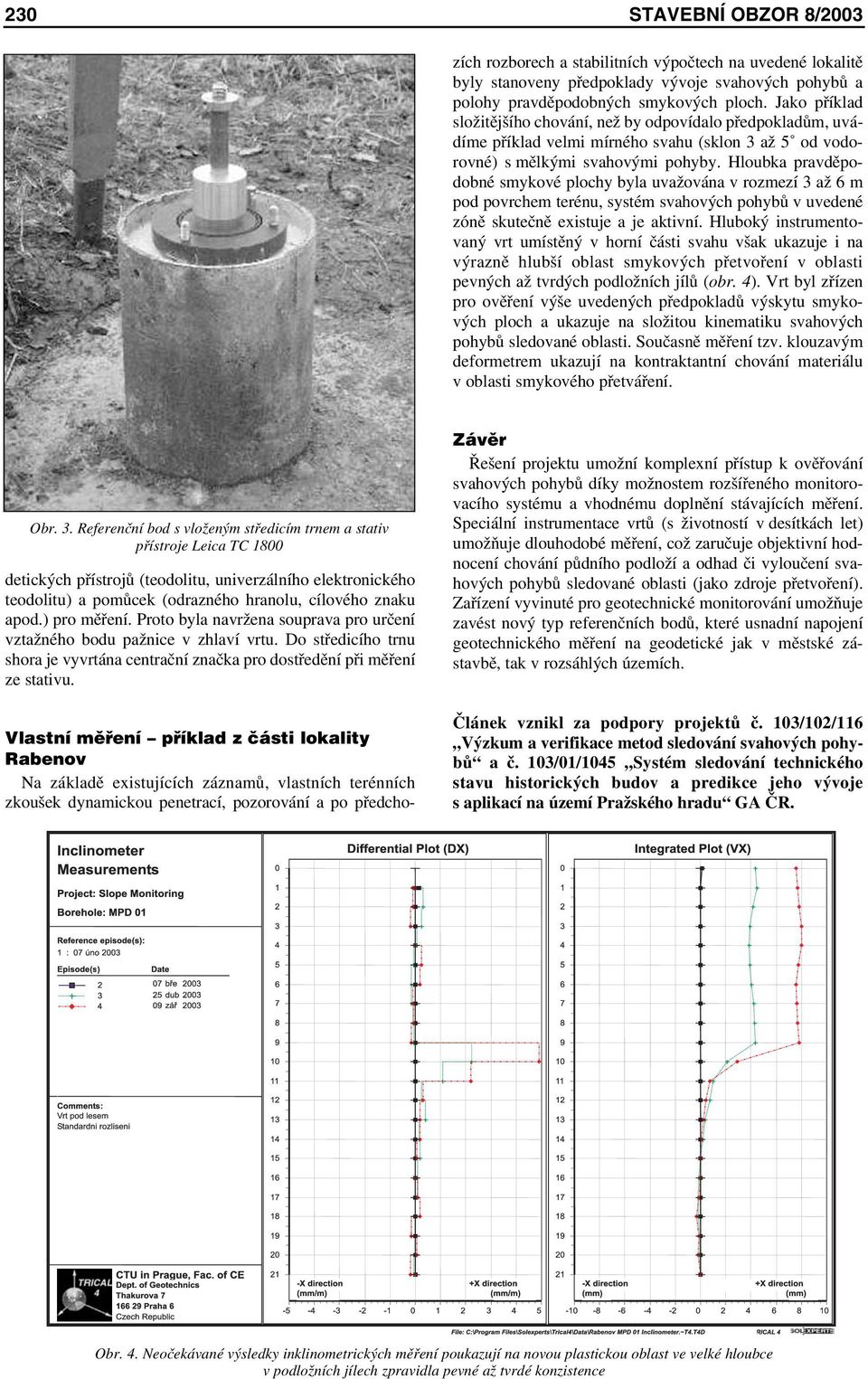 Jako příklad složitějšího chování, než by odpovídalo předpokladům, uvádíme příklad velmi mírného svahu (sklon 3 až 5 od vodorovné) s mělkými svahovými pohyby.