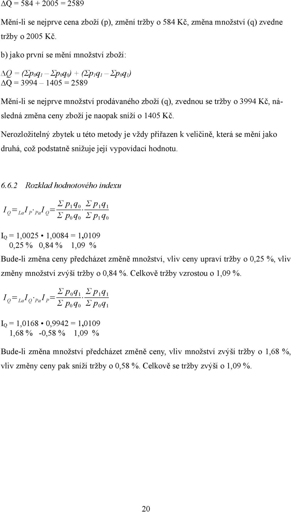 ceny zboží je naopak sníží o 1405 Kč. Nerozložitelný zbytek u této metody je vždy přiřazen k veličině, která se mění jako druhá, což podstatně snižuje její vypovídací hodnotu. 6.