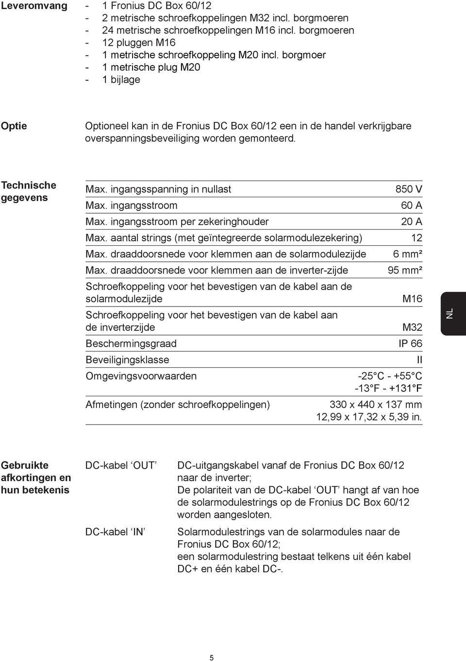 ingangsspanning in nullast 850 V Max. ingangsstroom 60 A Max. ingangsstroom per zekeringhouder 0 A Max. aantal strings (met geïntegreerde solarmodulezekering) Max.