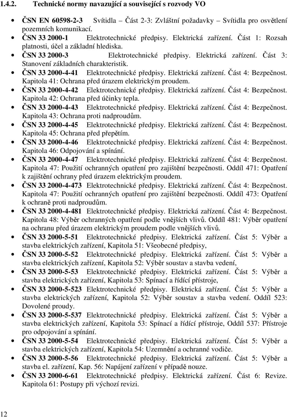 ČSN 33 2000-4-41 Elektrotechnické předpisy. Elektrická zařízení. Část 4: Bezpečnost. Kapitola 41: Ochrana před úrazem elektrickým proudem. ČSN 33 2000-4-42 Elektrotechnické předpisy.