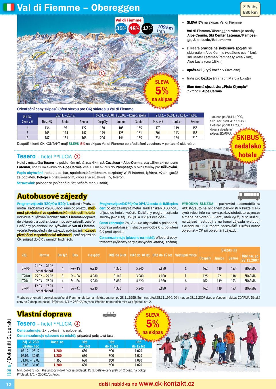 Cavalese) tratě pro běžkování (např. Marcia Longa) 5km černá sjezdovka Pista Olympia z vrcholu Alpe Cermis Orientační ceny skipasů (před slevou pro CK) skiareálu Val di Fiemme Dní lyž. Cena v 28.. 20.