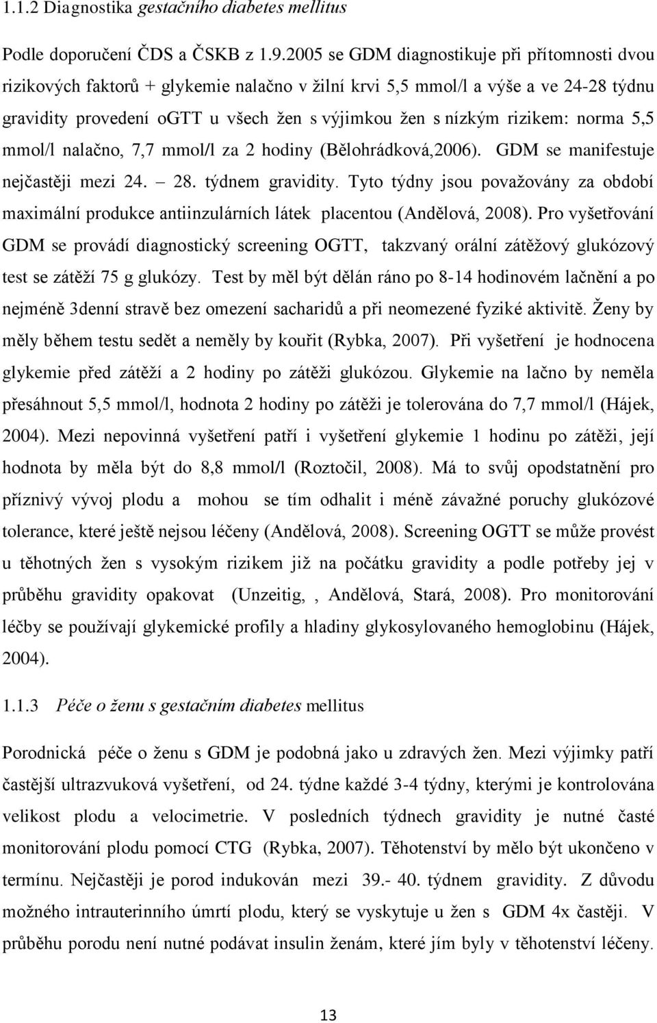 rizikem: norma 5,5 mmol/l nalačno, 7,7 mmol/l za 2 hodiny (Bělohrádková,2006). GDM se manifestuje nejčastěji mezi 24. 28. týdnem gravidity.