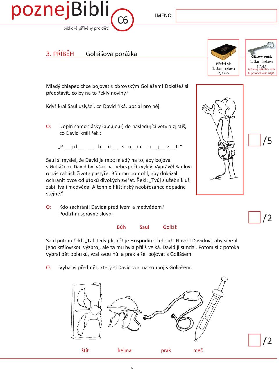 O: Doplň samohlásky (a,e,i,o,u) do následující věty a zjistíš, co David králi řekl: P j d b d s n m b j v t. Saul si myslel, že David je moc mladý na to, aby bojoval s Goliášem.