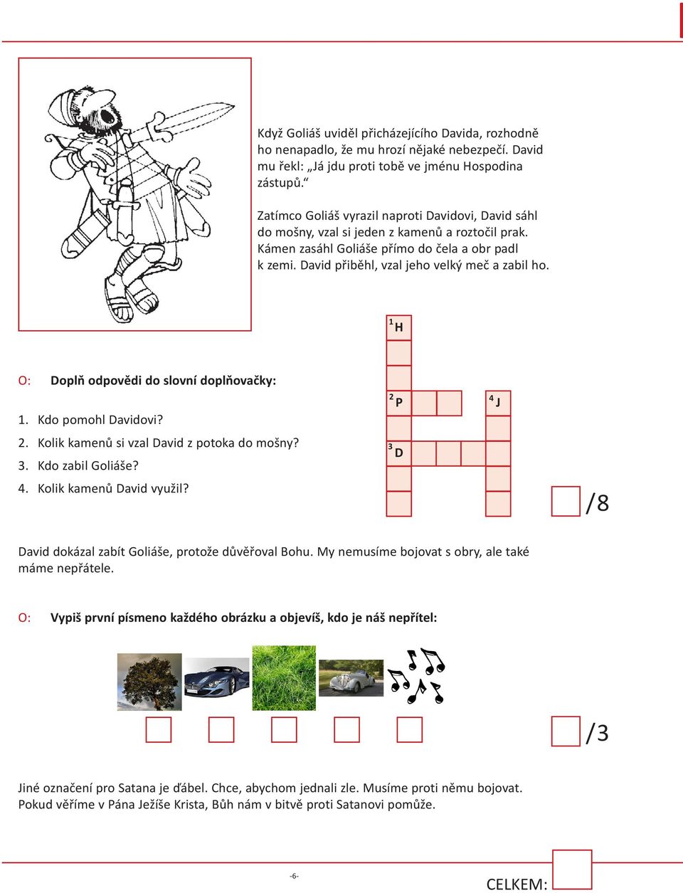 David přiběhl, vzal jeho velký meč a zabil ho. 1 H O: Doplň odpovědi do slovní doplňovačky: 1. Kdo pomohl Davidovi? 2. Kolik kamenů si vzal David z potoka do mošny? 3. Kdo zabil Goliáše? 4.