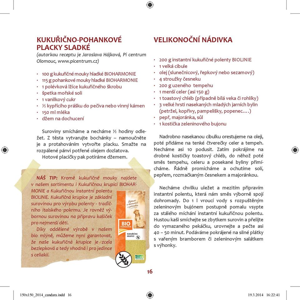 kámen 150 ml mléka džem na dochucení Suroviny smícháme a necháme ½ hodiny odležet. Z těsta vytvarujte bochánky namoučněte je a protahováním vytvořte placku.