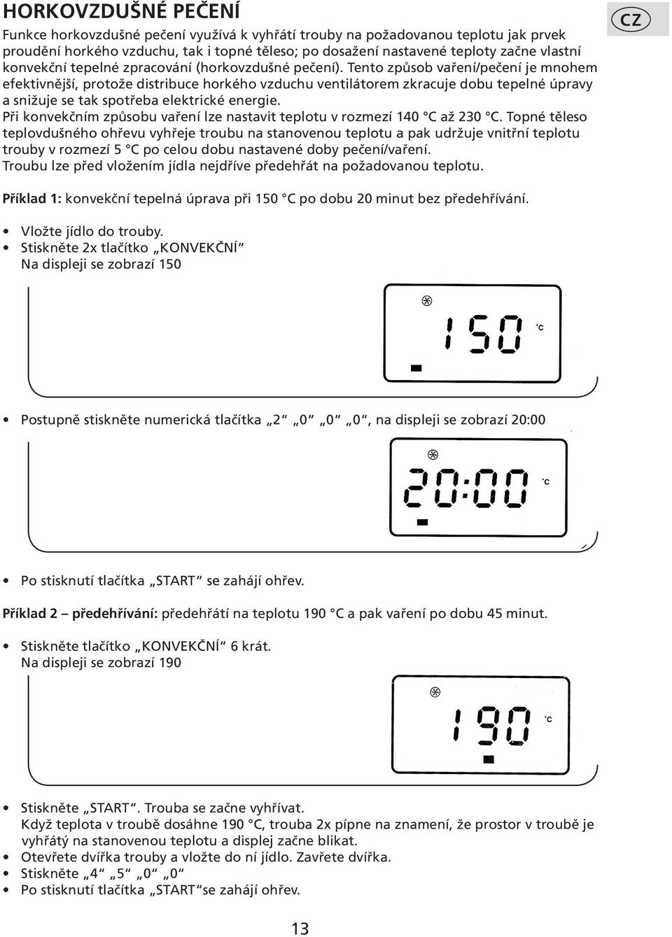 Tento způsob vaření/pečení je mnohem efektivnější, protože distribuce horkého vzduchu ventilátorem zkracuje dobu tepelné úpravy a snižuje se tak spotřeba elektrické energie.