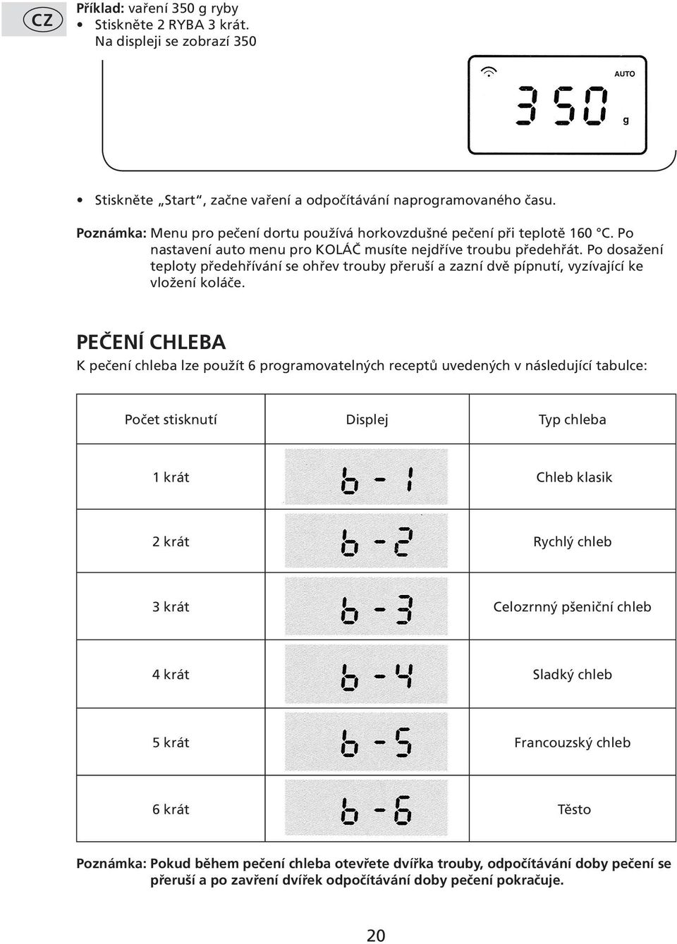 Po dosažení teploty předehřívání se ohřev trouby přeruší a zazní dvě pípnutí, vyzívající ke vložení koláče.