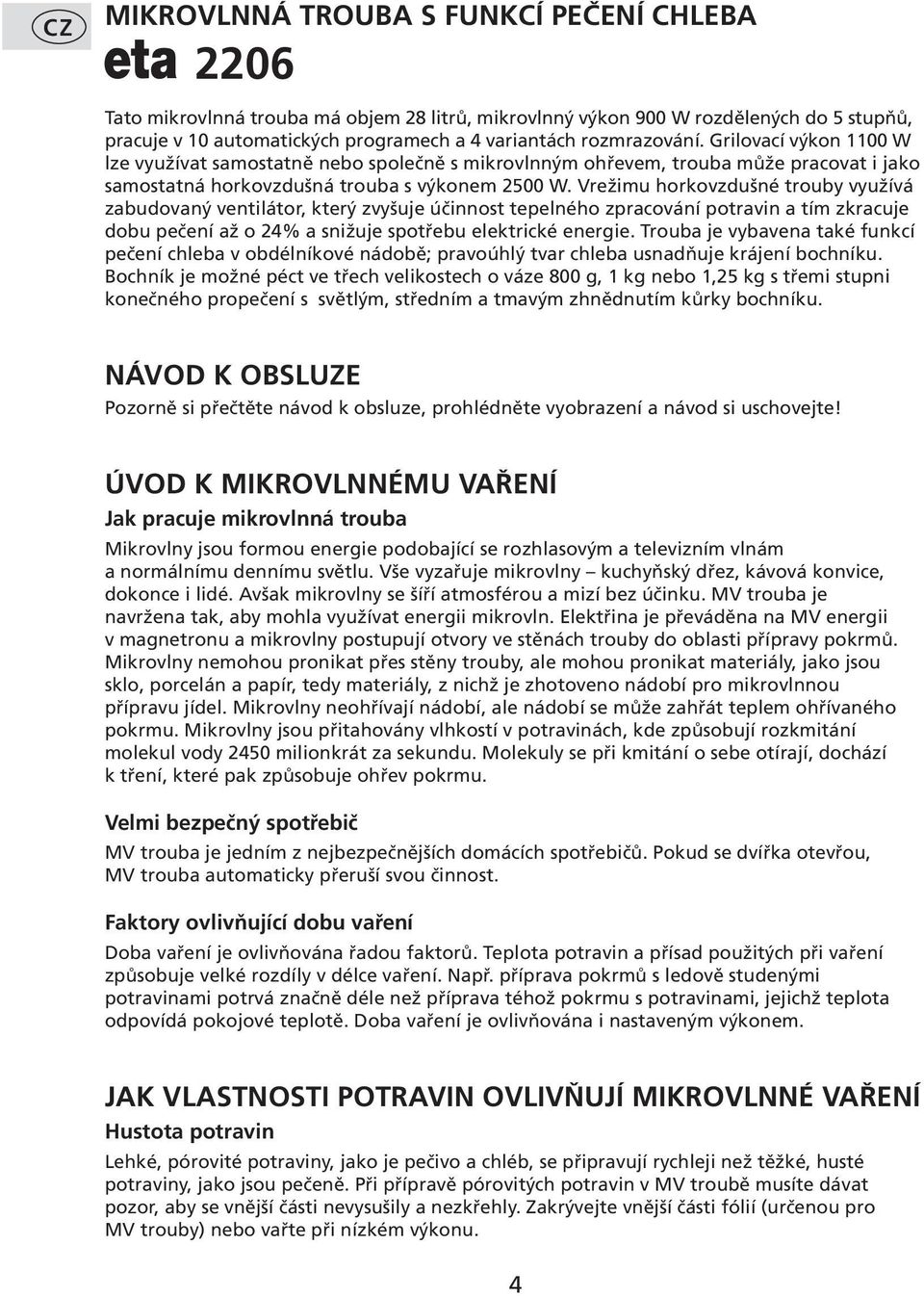 Vrežimu horkovzdušné trouby využívá zabudovaný ventilátor, který zvyšuje účinnost tepelného zpracování potravin a tím zkracuje dobu pečení až o 24% a snižuje spotřebu elektrické energie.