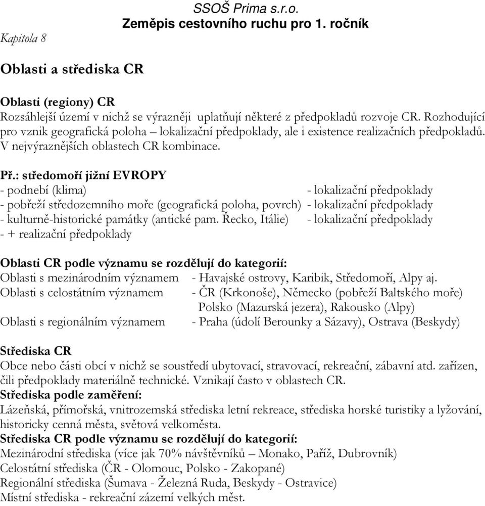 : středomoří jižní EVROPY - podnebí (klima) - lokalizační předpoklady - pobřeží středozemního moře (geografická poloha, povrch) - lokalizační předpoklady - kulturně-historické památky (antické pam.