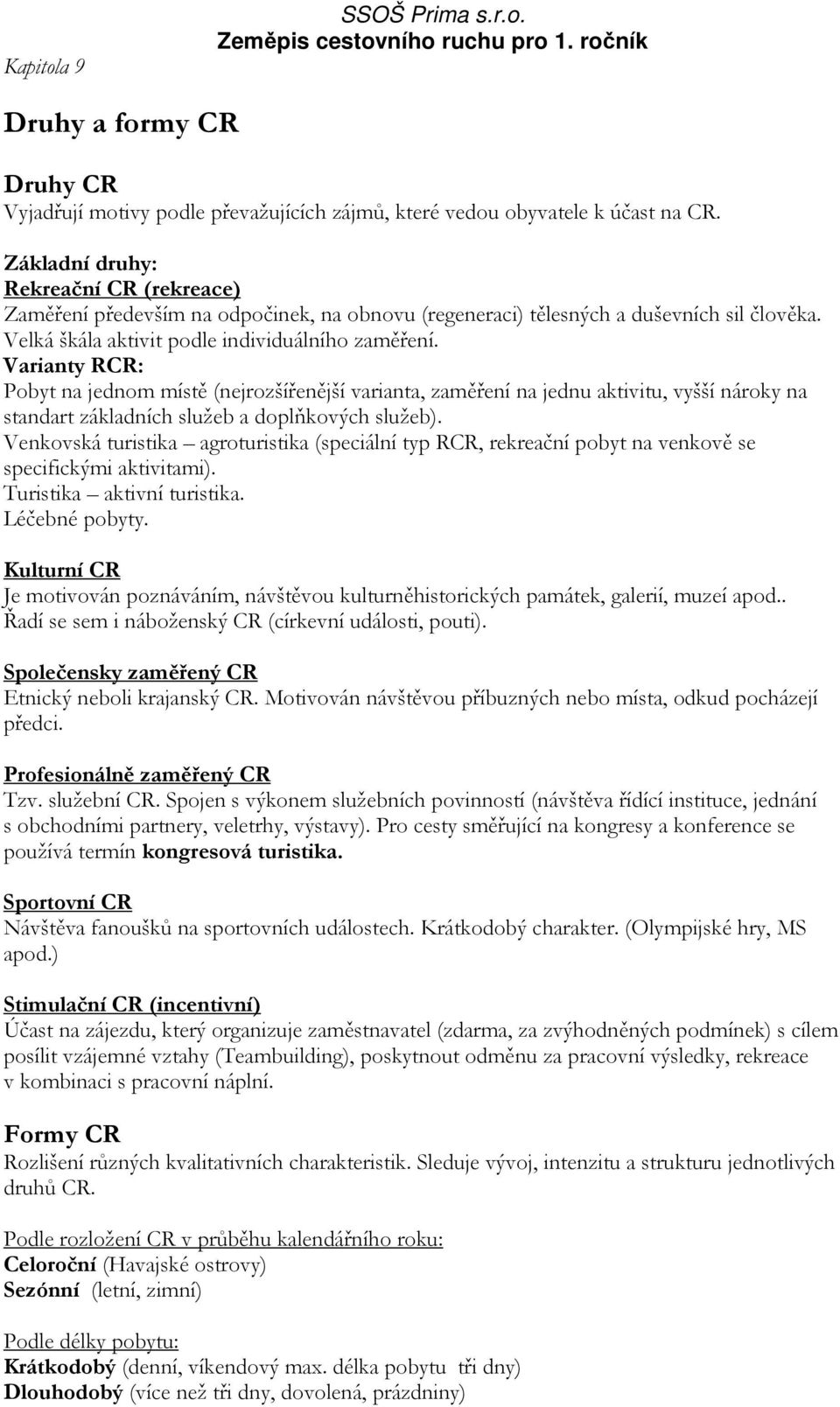 Varianty RCR: Pobyt na jednom místě (nejrozšířenější varianta, zaměření na jednu aktivitu, vyšší nároky na standart základních služeb a doplňkových služeb).