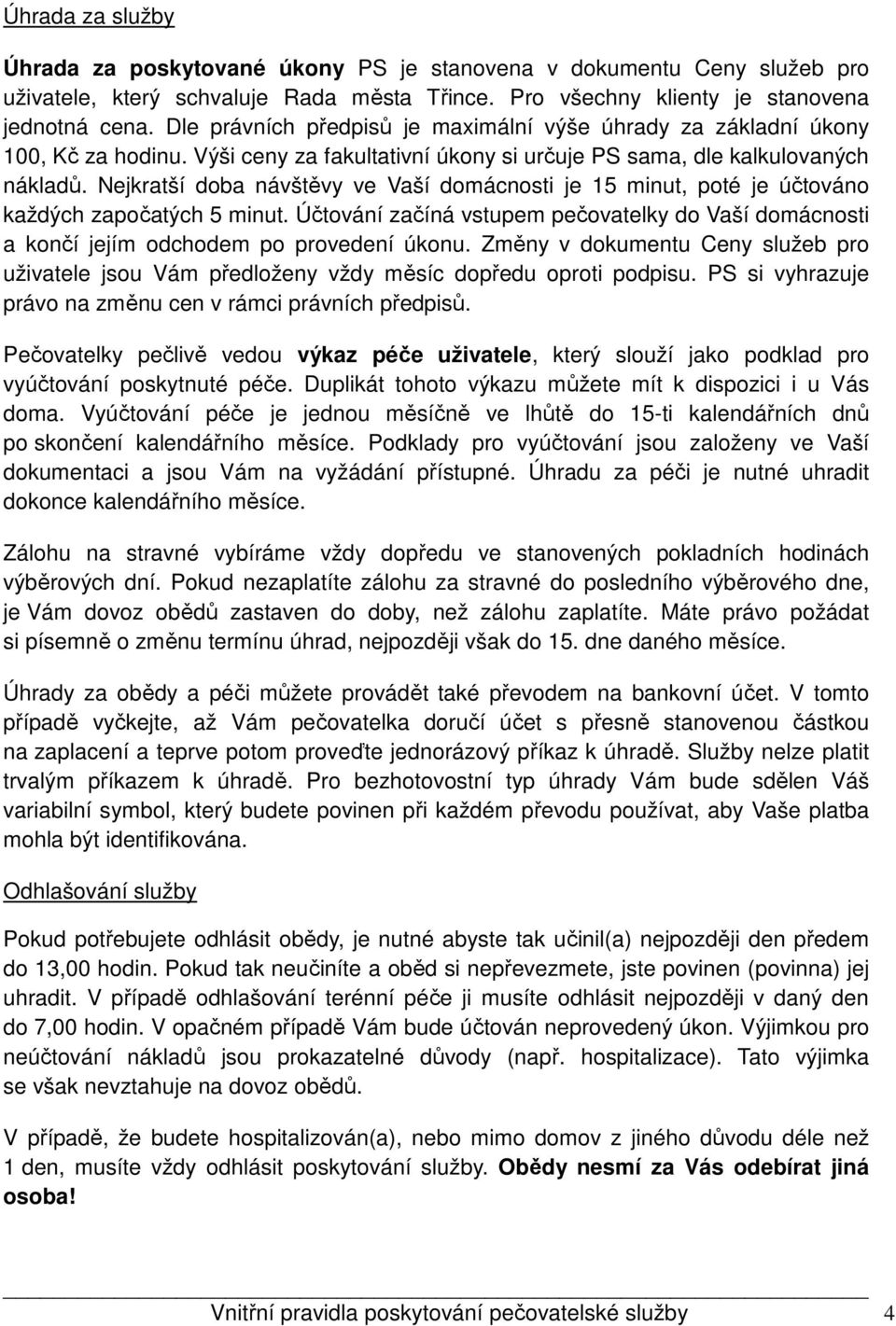 Nejkratší doba návštěvy ve Vaší domácnosti je 15 minut, poté je účtováno každých započatých 5 minut. Účtování začíná vstupem pečovatelky do Vaší domácnosti a končí jejím odchodem po provedení úkonu.