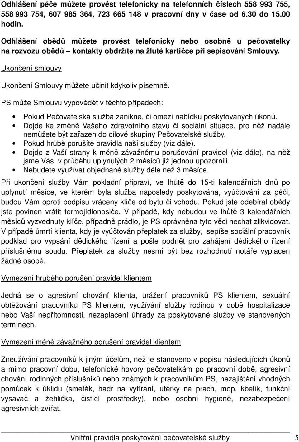 Ukončení smlouvy Ukončení Smlouvy můžete učinit kdykoliv písemně. PS může Smlouvu vypovědět v těchto případech: Pokud Pečovatelská služba zanikne, či omezí nabídku poskytovaných úkonů.