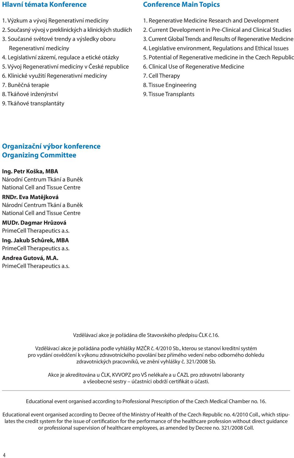 Tkáňové transplantáty Conference Main Topics 1. Regenerative Medicine Research and Development 2. Current Development in Pre-Clinical and Clinical Studies 3.