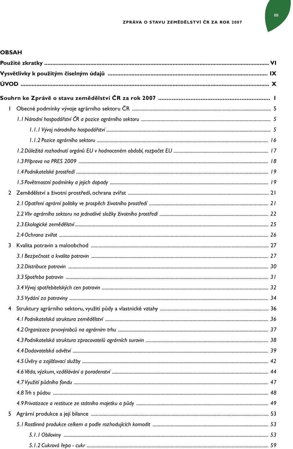 2 Důležitá rozhodnutí orgánů EU v hodnoceném období, rozpočet EU... 17 1.3 Příprava na PRES 2009... 18 1.4 Podnikatelské prostředí... 19 1.5 Povětrnostní podmínky a jejich dopady.