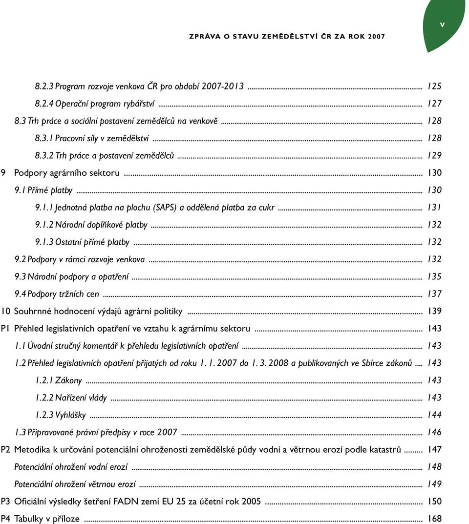 .. 130 9.1.1 Jednotná platba na plochu (SAPS) a oddělená platba za cukr... 131 9.1.2 Národní doplňkové platby... 132 9.1.3 Ostatní přímé platby... 132 9.2 Podpory v rámci rozvoje venkova... 132 9.3 Národní podpory a opatření.