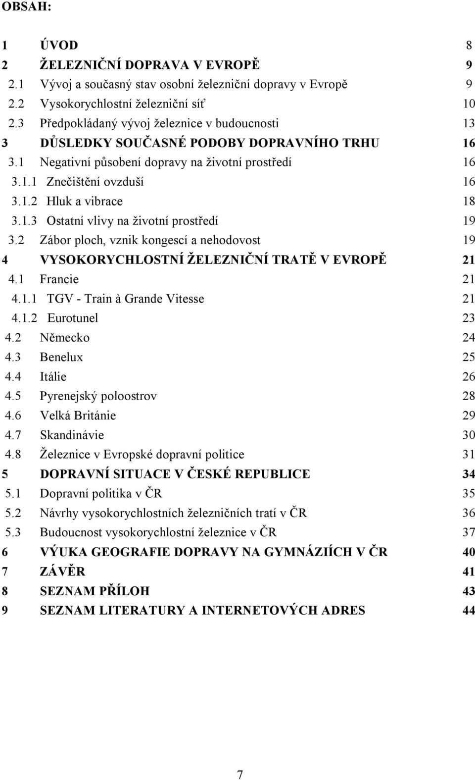 1.3 Ostatní vlivy na životní prostředí 19 3.2 Zábor ploch, vznik kongescí a nehodovost 19 4 VYSOKORYCHLOSTNÍ ŽELEZNIČNÍ TRATĚ V EVROPĚ 21 4.1 Francie 21 4.1.1 TGV - Train à Grande Vitesse 21 4.1.2 Eurotunel 23 4.