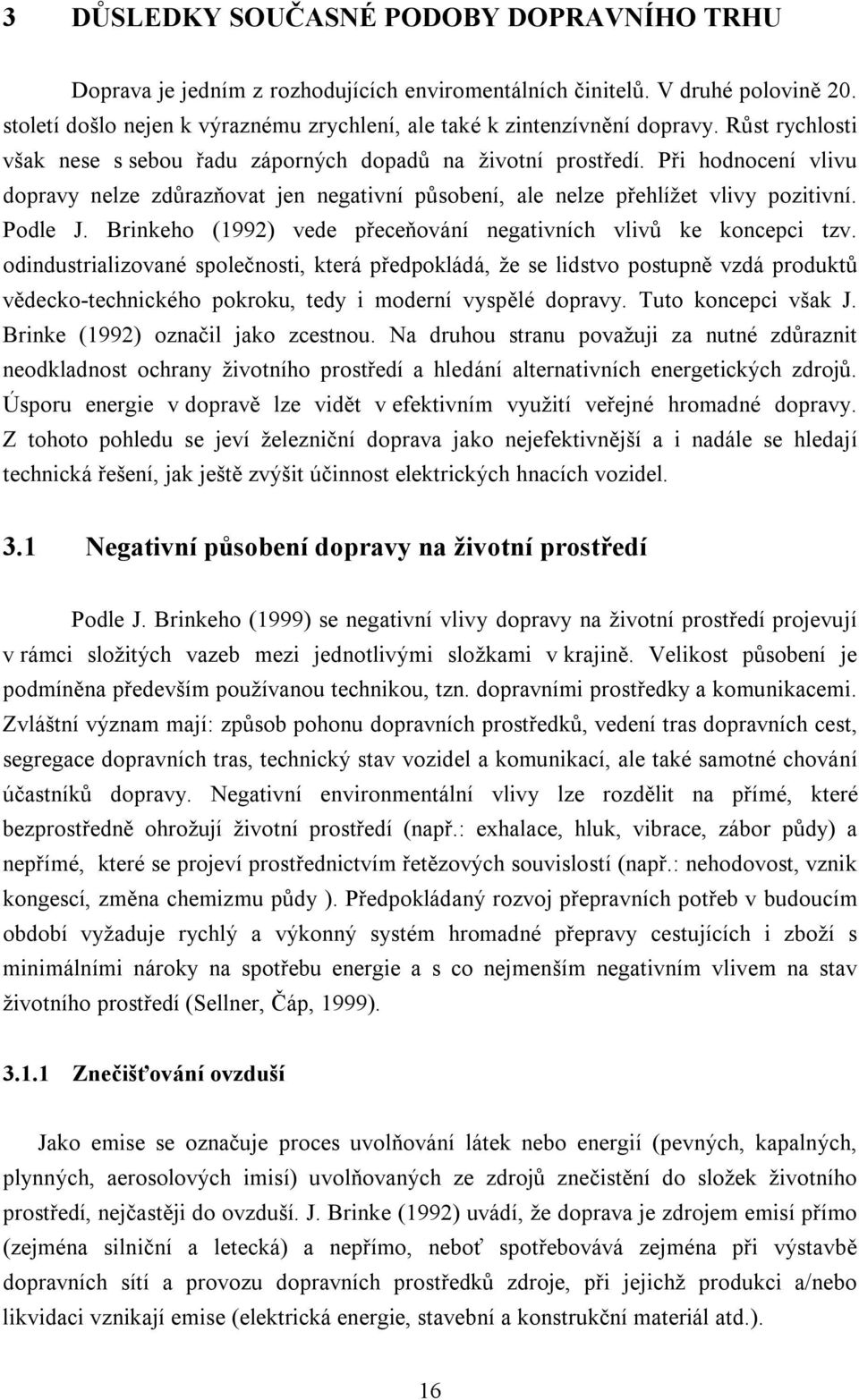 Při hodnocení vlivu dopravy nelze zdůrazňovat jen negativní působení, ale nelze přehlížet vlivy pozitivní. Podle J. Brinkeho (1992) vede přeceňování negativních vlivů ke koncepci tzv.