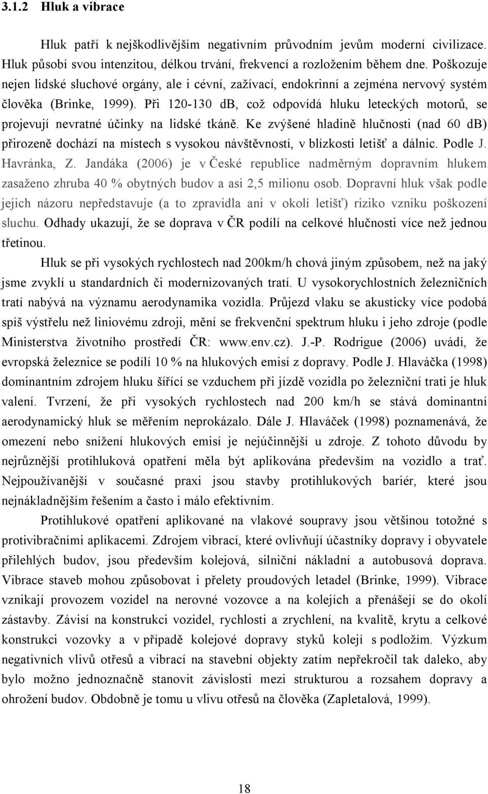 Při 120-130 db, což odpovídá hluku leteckých motorů, se projevují nevratné účinky na lidské tkáně.