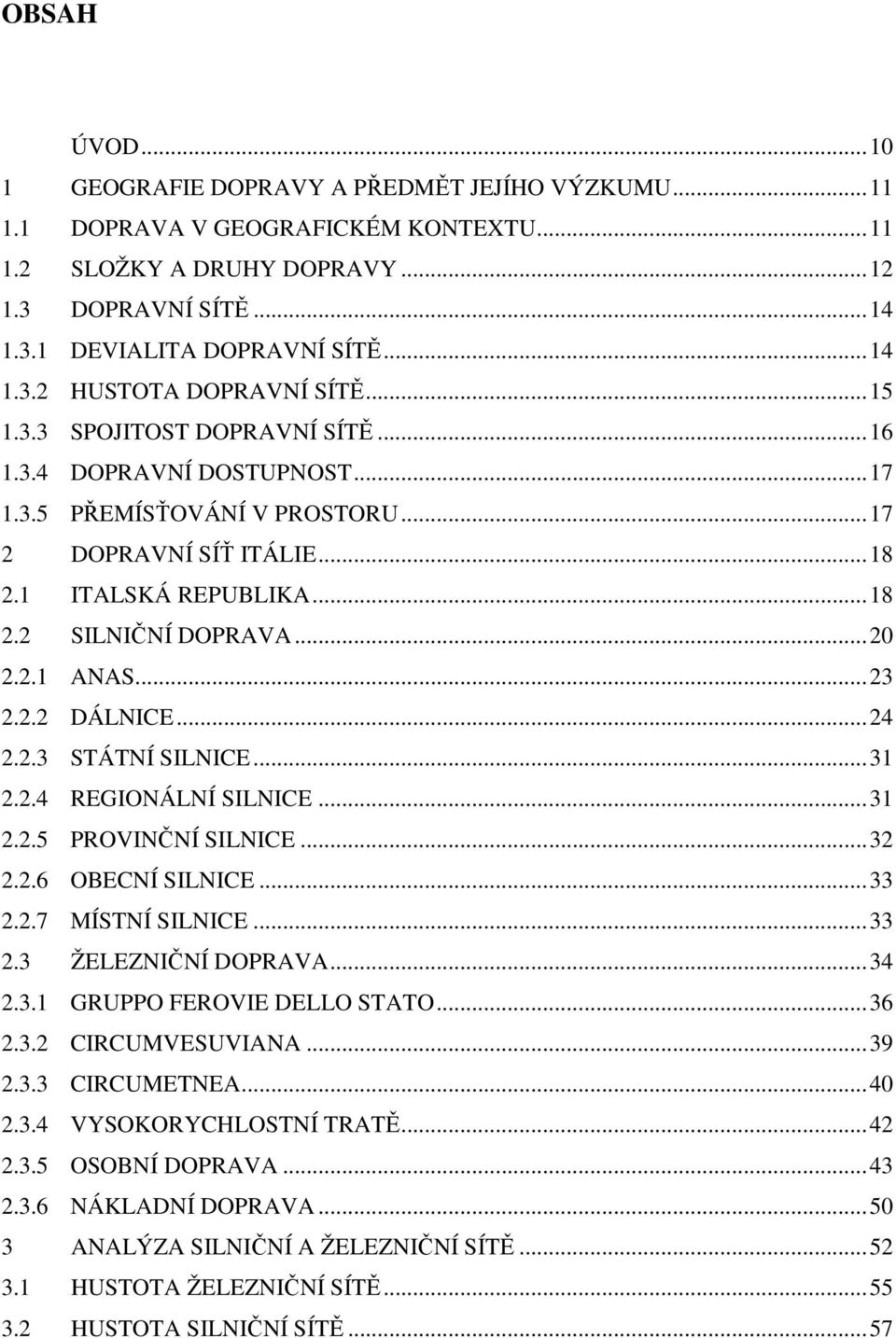 ..23 2.2.2 DÁLNICE...24 2.2.3 STÁTNÍ SILNICE...31 2.2.4 REGIONÁLNÍ SILNICE...31 2.2.5 PROVINČNÍ SILNICE...32 2.2.6 OBECNÍ SILNICE...33 2.2.7 MÍSTNÍ SILNICE...33 2.3 ŽELEZNIČNÍ DOPRAVA...34 2.3.1 GRUPPO FEROVIE DELLO STATO.