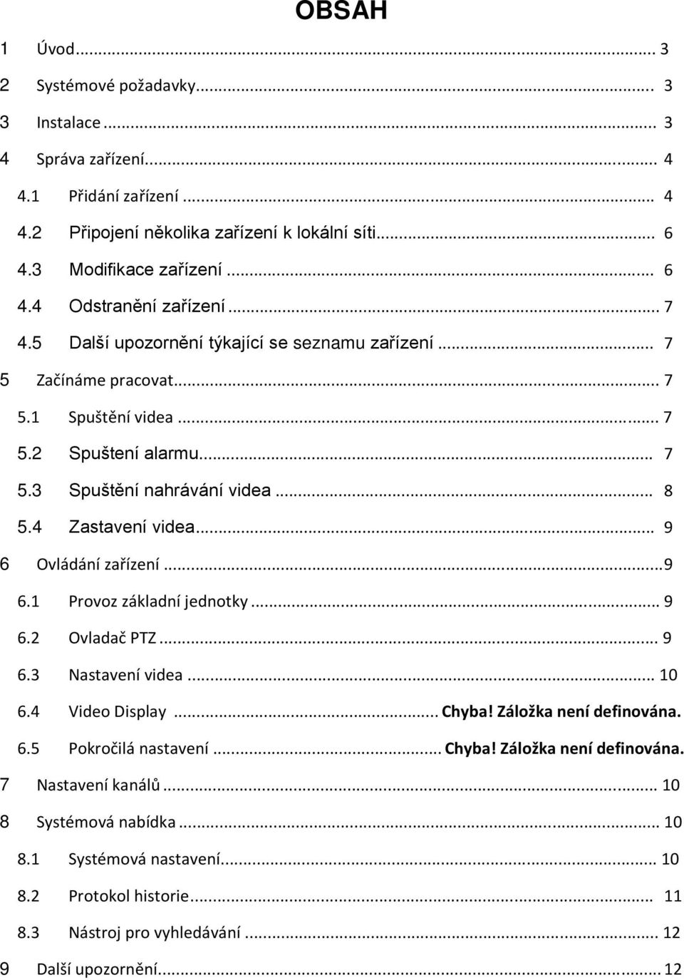 .. 9 6 Ovládání zařízení... 9 6.1 Provoz základní jednotky... 9 6.2 Ovladač PTZ... 9 6.3 Nastavení videa... 10 6.4 Video Display... Chyba! Záložka není definována. 6.5 Pokročilá nastavení... Chyba! Záložka není definována. 7 Nastavení kanálů.