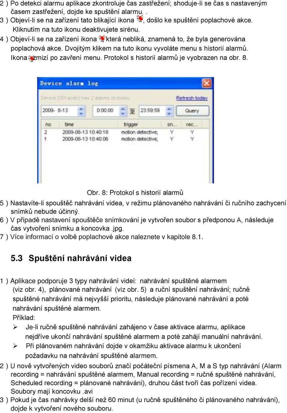 4)Objeví-li se na zařízení ikona, která nebliká, znamená to, že byla generována poplachová akce. Dvojitým klikem na tuto ikonu vyvoláte menu s historií alarmů. Ikona zmizí po zavření menu.