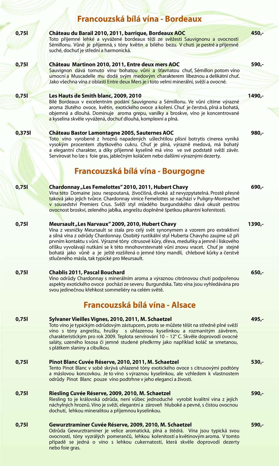 450,- 0,75l Château Martinon 2010, 2011, Entre deux mers AOC Sauvignon dává tomuto vínu bohatou vůni a šťavnatou chuť, Sémillon potom víno umocní a Muscadelle mu dodá svým medovým charakterem