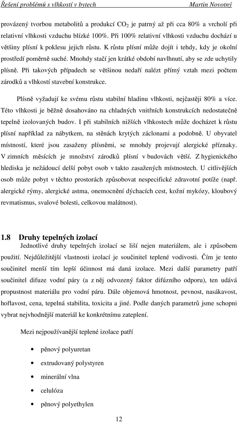 Mnohdy stačí jen krátké období navlhnutí, aby se zde uchytily plísně. Při takových případech se většinou nedaří nalézt přímý vztah mezi počtem zárodků a vlhkostí stavební konstrukce.