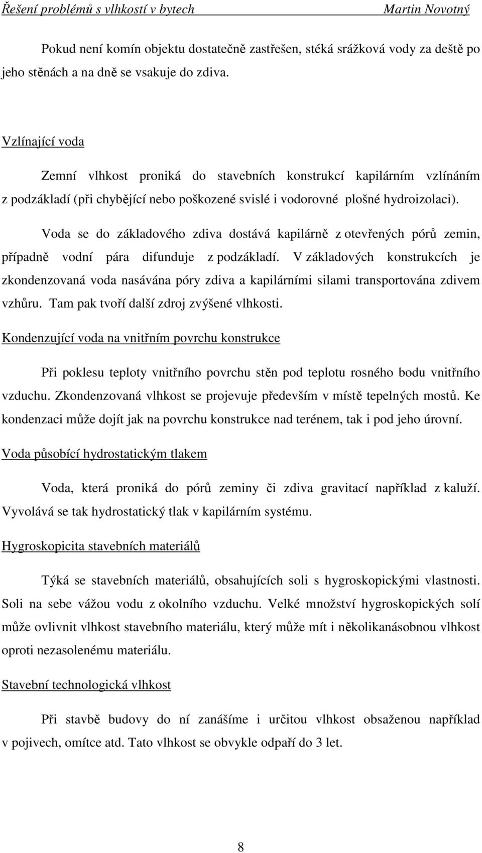 Voda se do základového zdiva dostává kapilárně z otevřených pórů zemin, případně vodní pára difunduje z podzákladí.