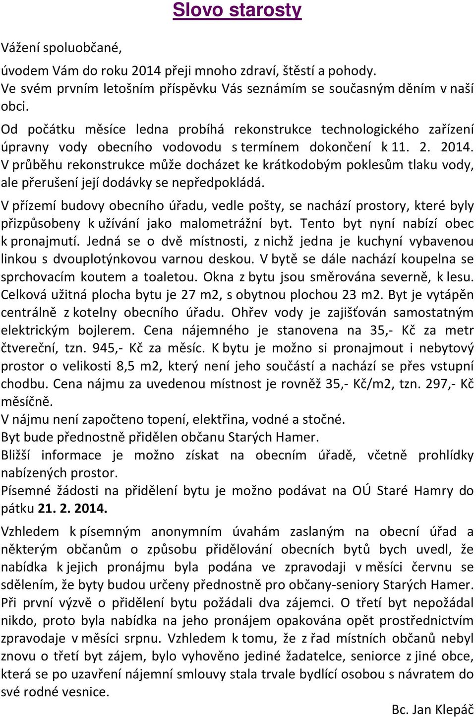 V průběhu rekonstrukce může docházet ke krátkodobým poklesům tlaku vody, ale přerušení její dodávky se nepředpokládá.