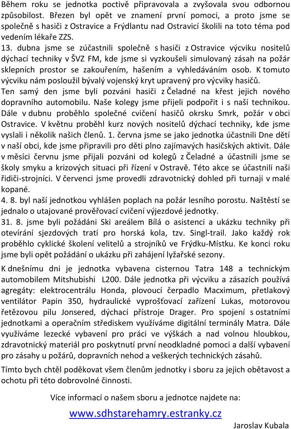 dubna jsme se zúčastnili společně s hasiči z Ostravice výcviku nositelů dýchací techniky v ŠVZ FM, kde jsme si vyzkoušeli simulovaný zásah na požár sklepních prostor se zakouřením, hašením a