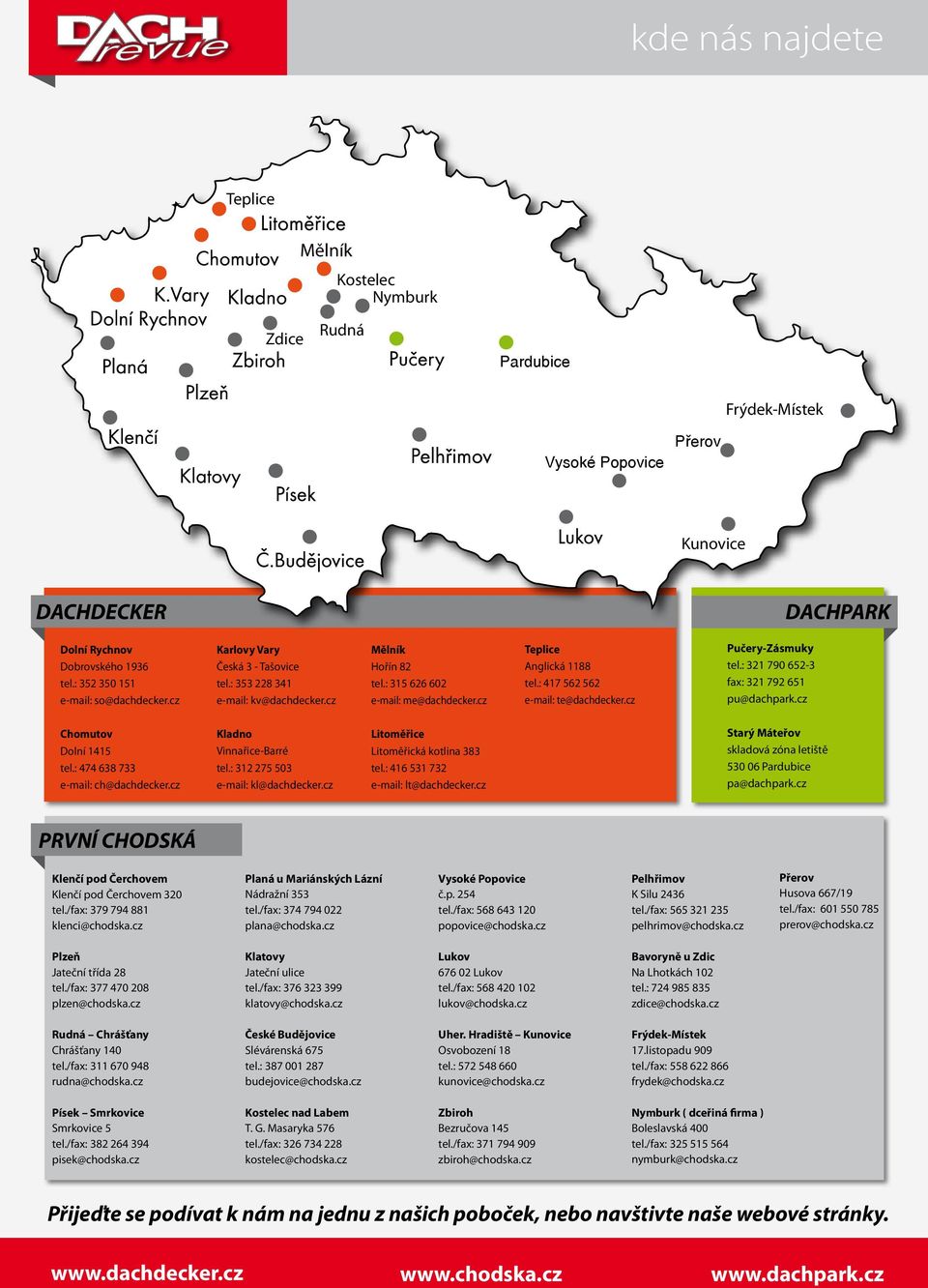 : 417 562 562 e-mail: te@dachdecker.cz Pučery-Zásmuky tel.: 321 790 652-3 fax: 321 792 651 pu@dachpark.cz Chomutov Dolní 1415 tel.: 474 638 733 e-mail: ch@dachdecker.cz Kladno Vinnařice-Barré tel.