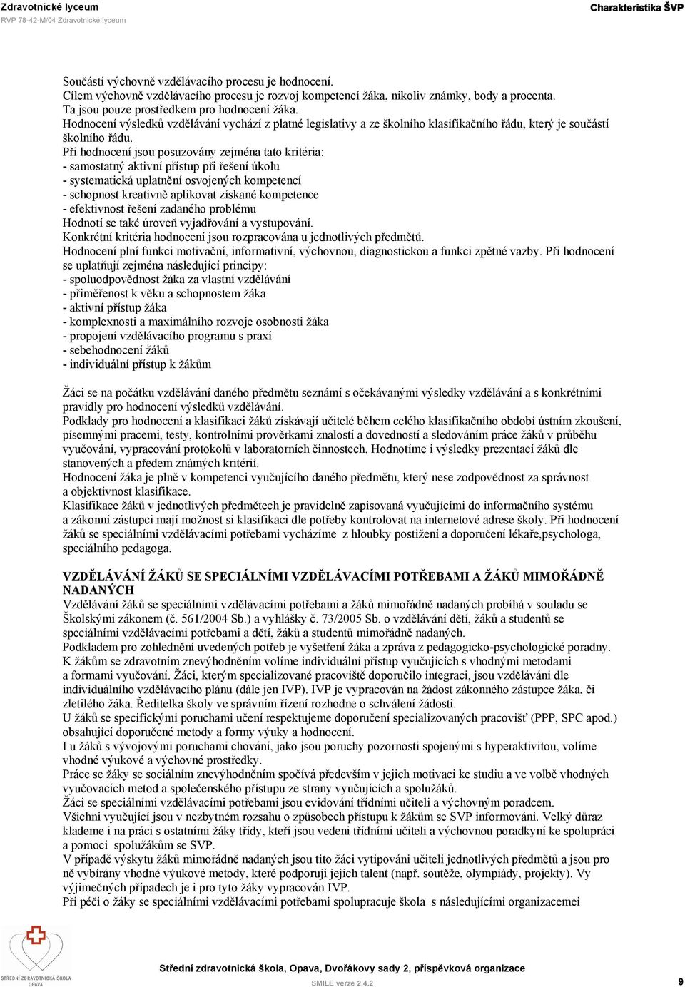 Při hodnocení jsou posuzovány zejména tato kritéria: - samostatný aktivní přístup při řešení úkolu - systematická uplatnění osvojených kompetencí - schopnost kreativně aplikovat získané kompetence -