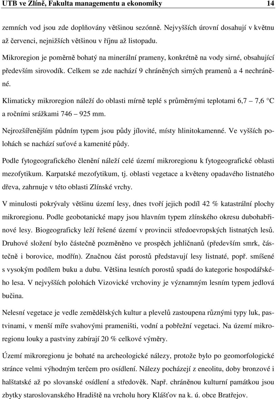 Klimaticky mikroregion náleží do oblasti mírně teplé s průměrnými teplotami 6,7 7,6 C a ročními srážkami 746 925 mm. Nejrozšířenějším půdním typem jsou půdy jílovité, místy hlinitokamenné.