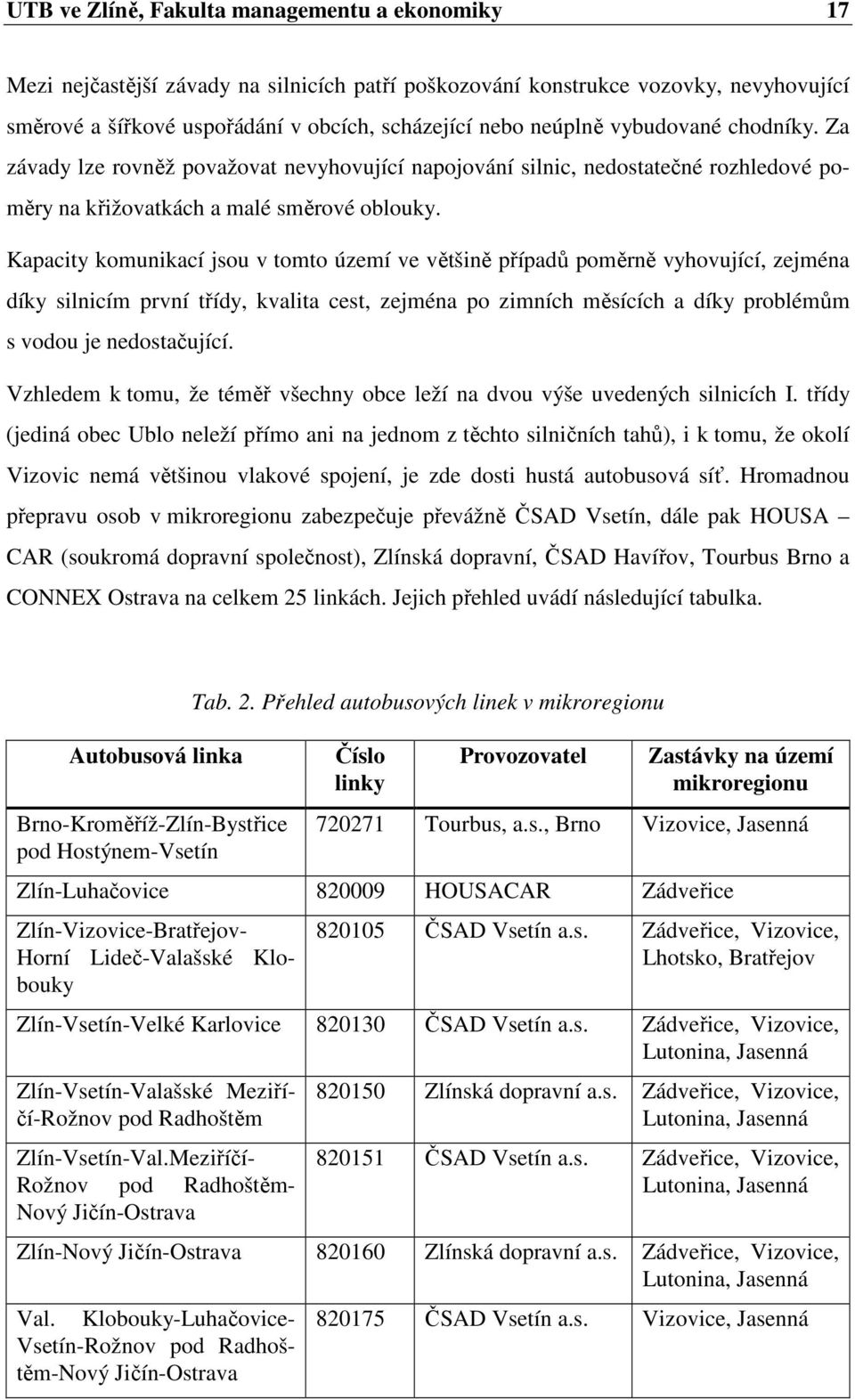 Kapacity komunikací jsou v tomto území ve většině případů poměrně vyhovující, zejména díky silnicím první třídy, kvalita cest, zejména po zimních měsících a díky problémům s vodou je nedostačující.