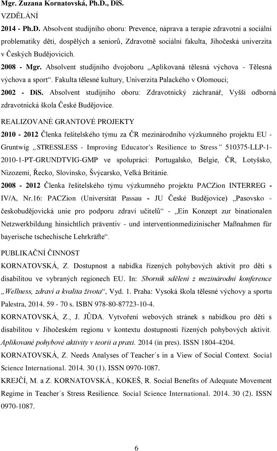 2008 - Mgr. Absolvent studijního dvojoboru Aplikovaná tělesná výchova - Tělesná výchova a sport. Fakulta tělesné kultury, Univerzita Palackého v Olomouci; 2002 - DiS.