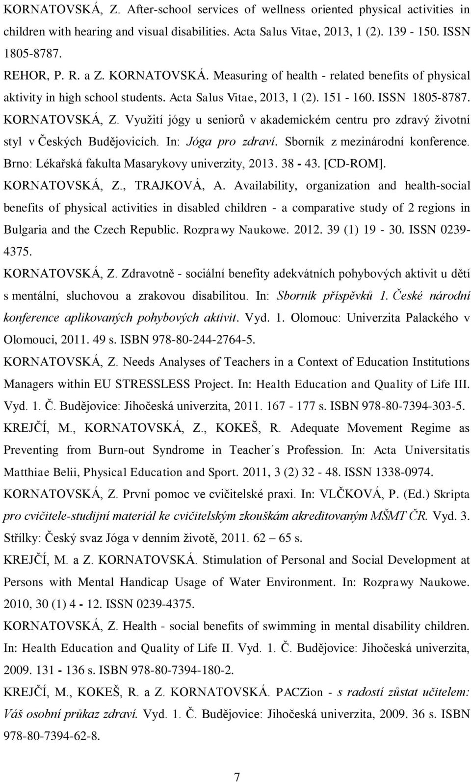 Využití jógy u seniorů v akademickém centru pro zdravý životní styl v Českých Budějovicích. In: Jóga pro zdraví. Sborník z mezinárodní konference. Brno: Lékařská fakulta Masarykovy univerzity, 2013.