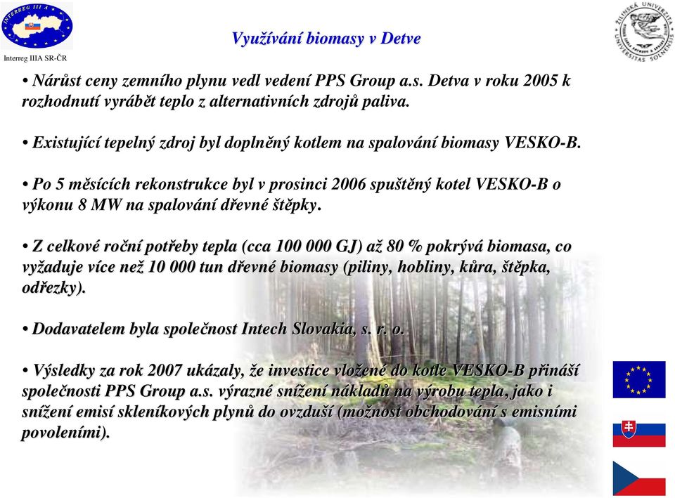 Z celkové roční potřeby tepla (cca 100 000 GJ) aža 80 % pokrývá biomasa, co vyžaduje více v než 10 000 tun dřevnd evné biomasy (piliny, hobliny, kůra, k štěpka, odřezky).