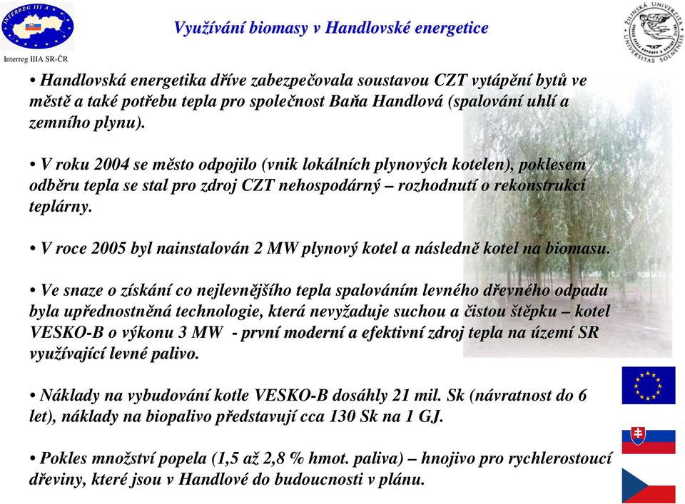 V roce 2005 byl nainstalován 2 MW plynový kotel a následně kotel na biomasu.