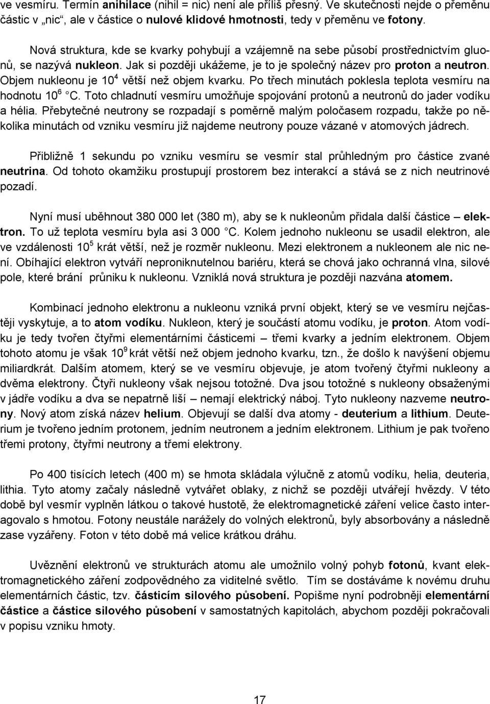 Objem nukleonu je 10 4 větší než objem kvarku. Po třech minutách poklesla teplota vesmíru na hodnotu 10 6 C. Toto chladnutí vesmíru umožňuje spojování protonů a neutronů do jader vodíku a hélia.