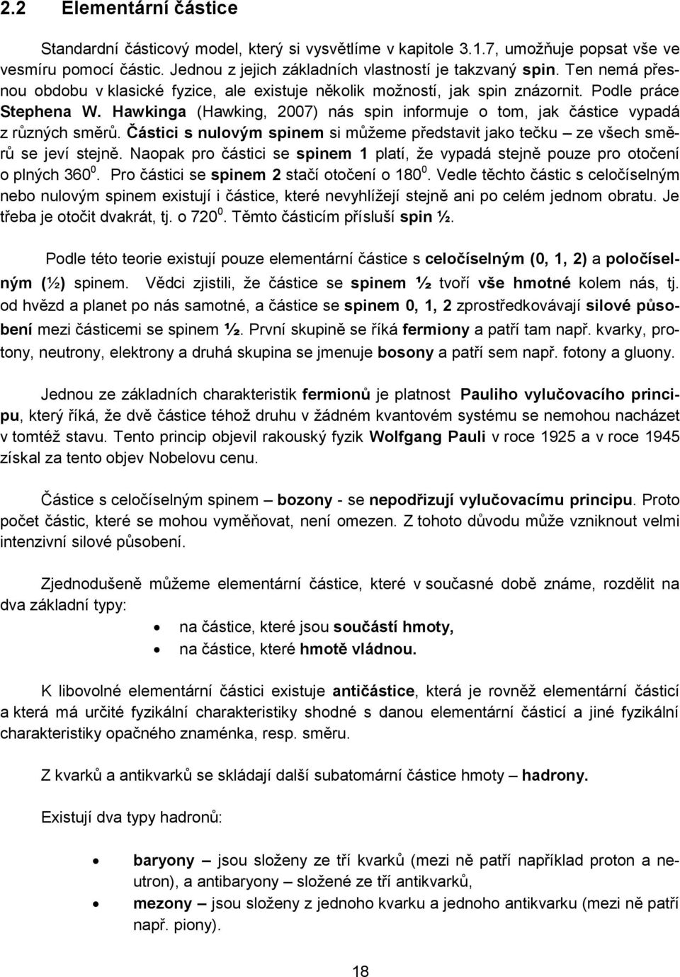 Hawkinga (Hawking, 2007) nás spin informuje o tom, jak částice vypadá z různých směrů. Částici s nulovým spinem si můžeme představit jako tečku ze všech směrů se jeví stejně.