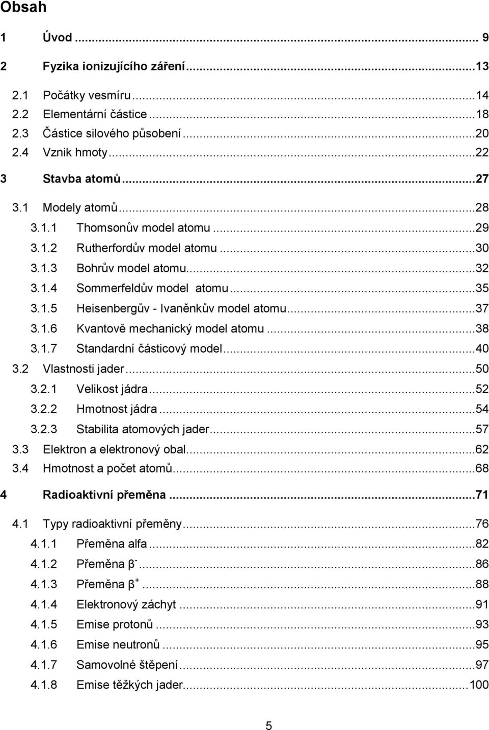 ..38 3.1.7 Standardní částicový model...40 3.2 Vlastnosti jader...50 3.2.1 Velikost jádra...52 3.2.2 Hmotnost jádra...54 3.2.3 Stabilita atomových jader...57 3.3 Elektron a elektronový obal...62 3.