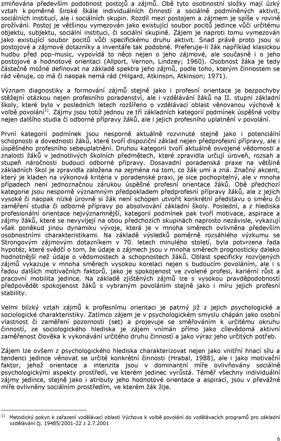 Rozdíl mezi postojem a zájmem je spíše v rovině prožívání. Postoj je většinou vymezován jako existující soubor pocitů jedince vůči určitému objektu, subjektu, sociální instituci, či sociální skupině.