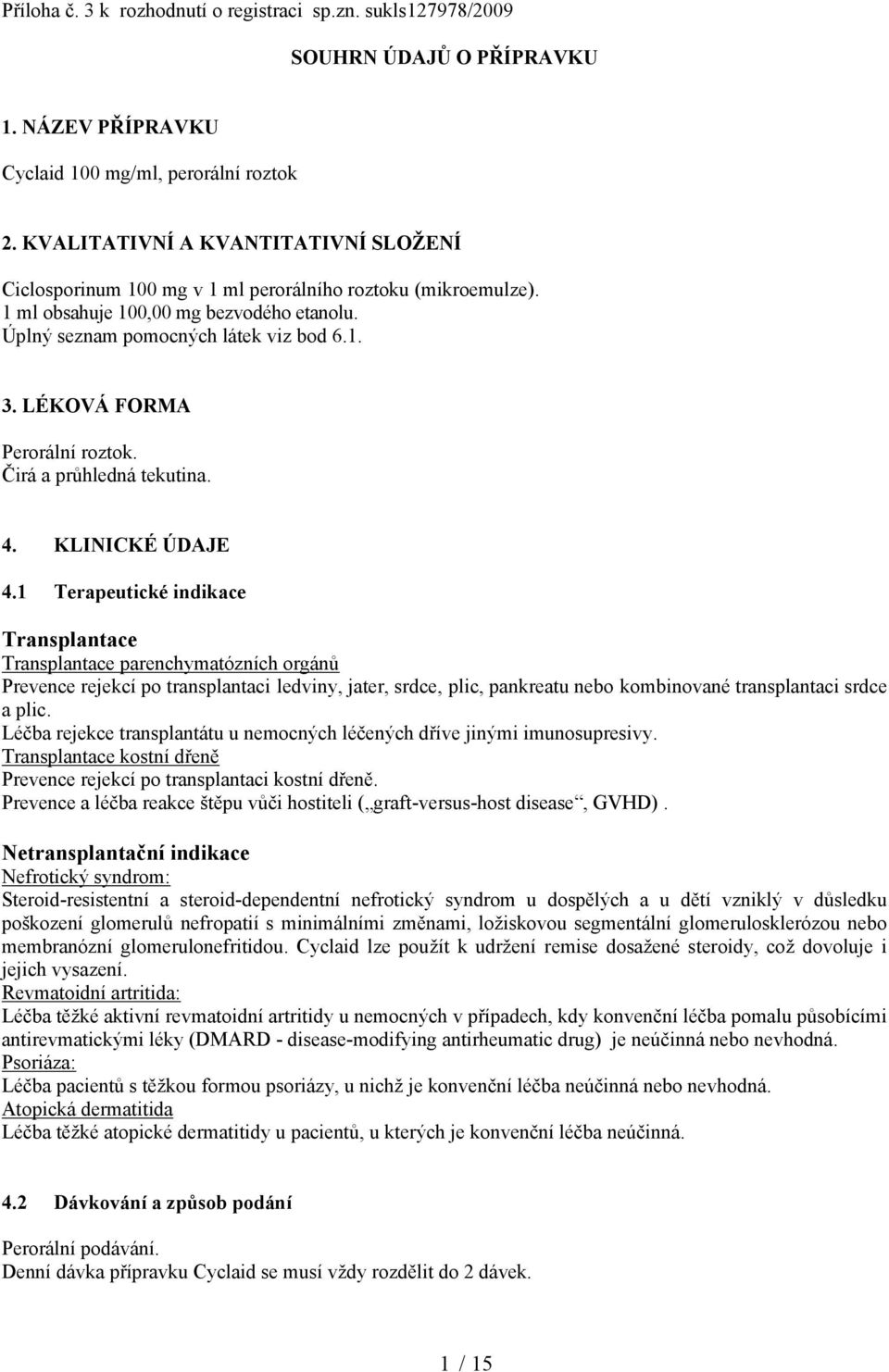 LÉKOVÁ FORMA Perorální roztok. Čirá a průhledná tekutina. 4. KLINICKÉ ÚDAJE 4.