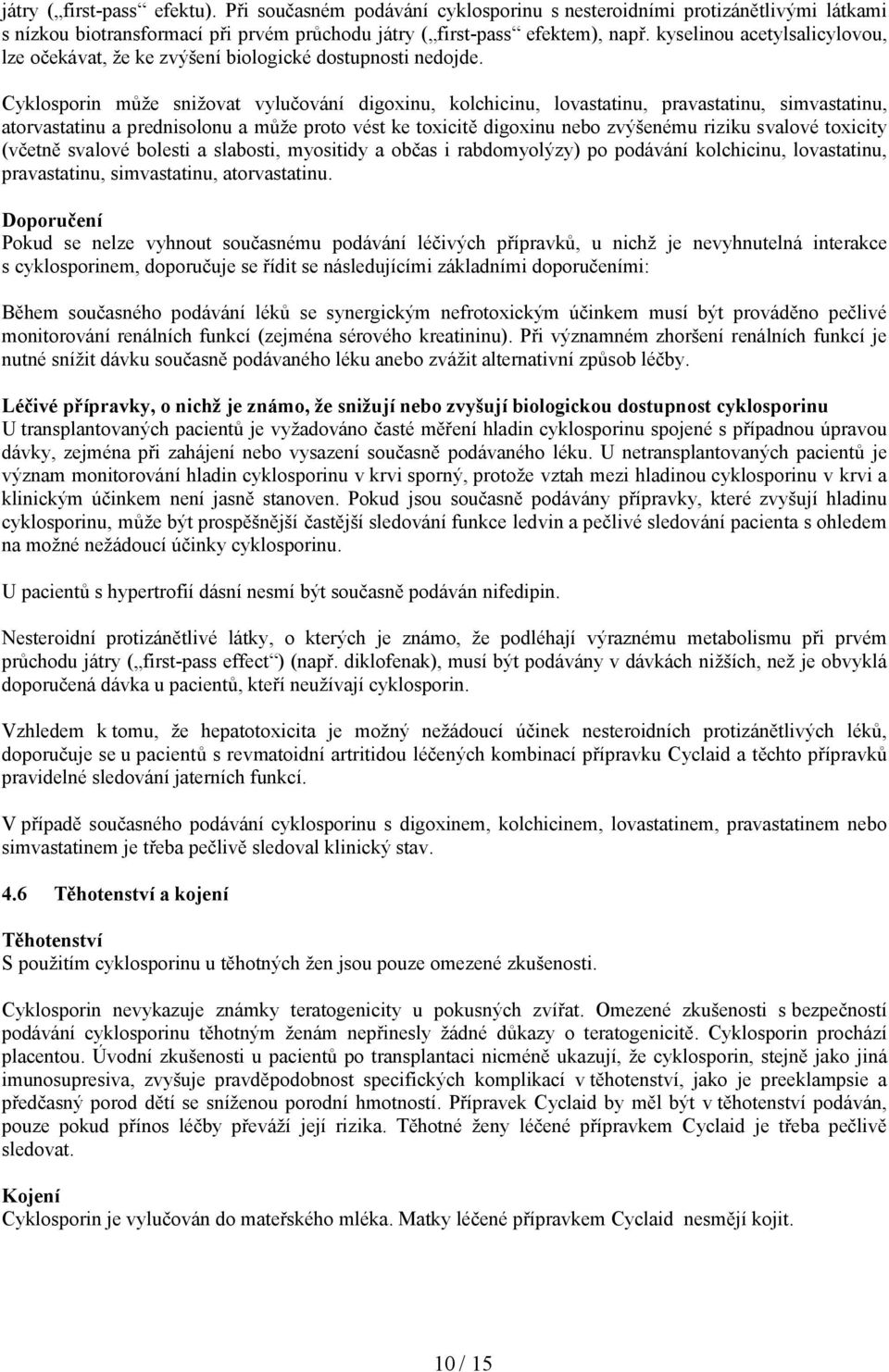 Cyklosporin může snižovat vylučování digoxinu, kolchicinu, lovastatinu, pravastatinu, simvastatinu, atorvastatinu a prednisolonu a může proto vést ke toxicitě digoxinu nebo zvýšenému riziku svalové