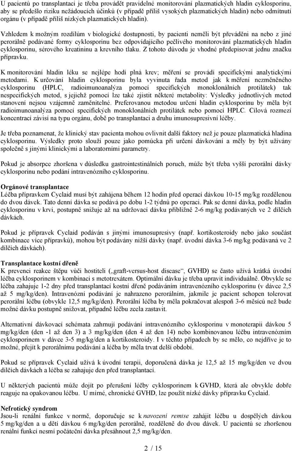 Vzhledem k možným rozdílům v biologické dostupnosti, by pacienti neměli být převáděni na nebo z jiné perorálně podávané formy cyklosporinu bez odpovídajícího pečlivého monitorování plazmatických