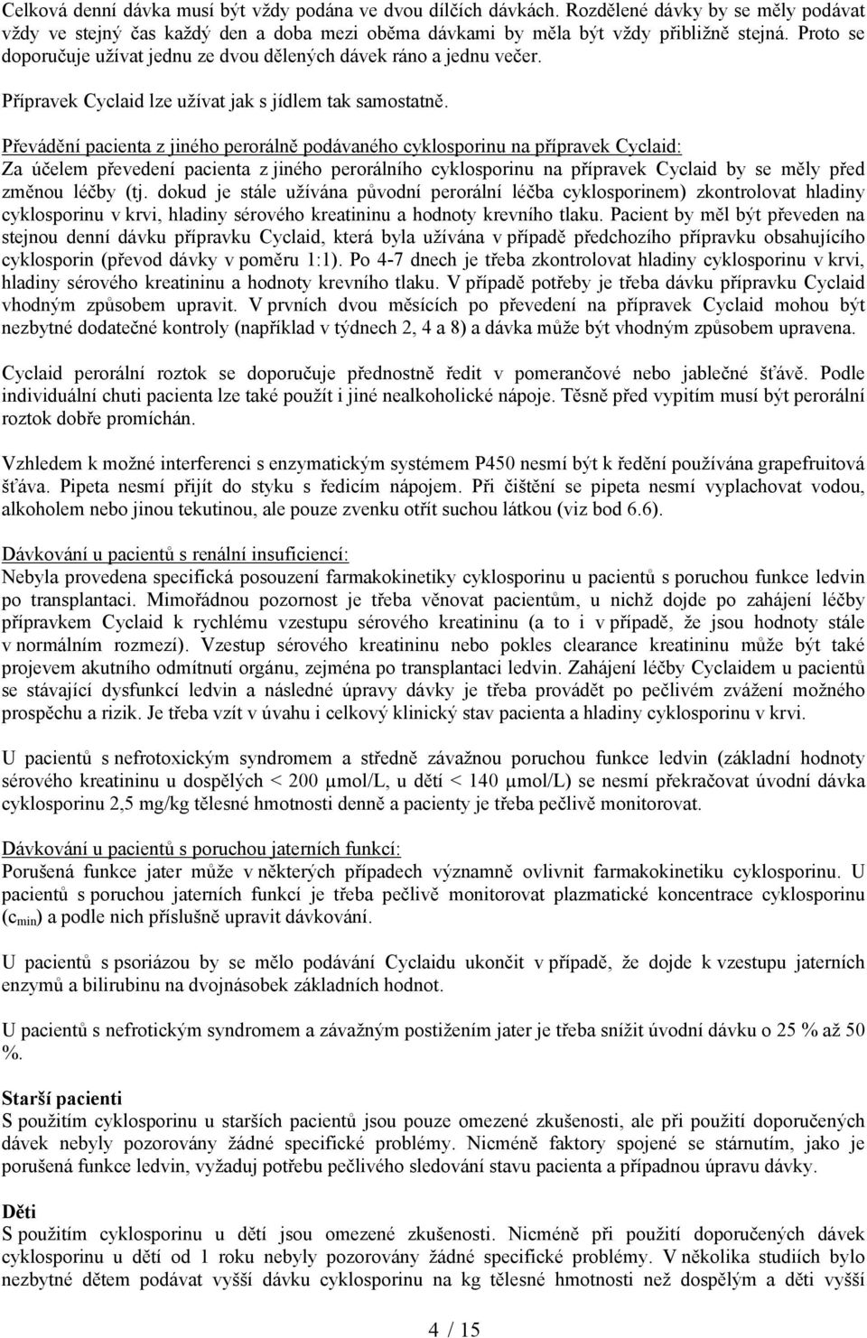 Převádění pacienta z jiného perorálně podávaného cyklosporinu na přípravek Cyclaid: Za účelem převedení pacienta z jiného perorálního cyklosporinu na přípravek Cyclaid by se měly před změnou léčby