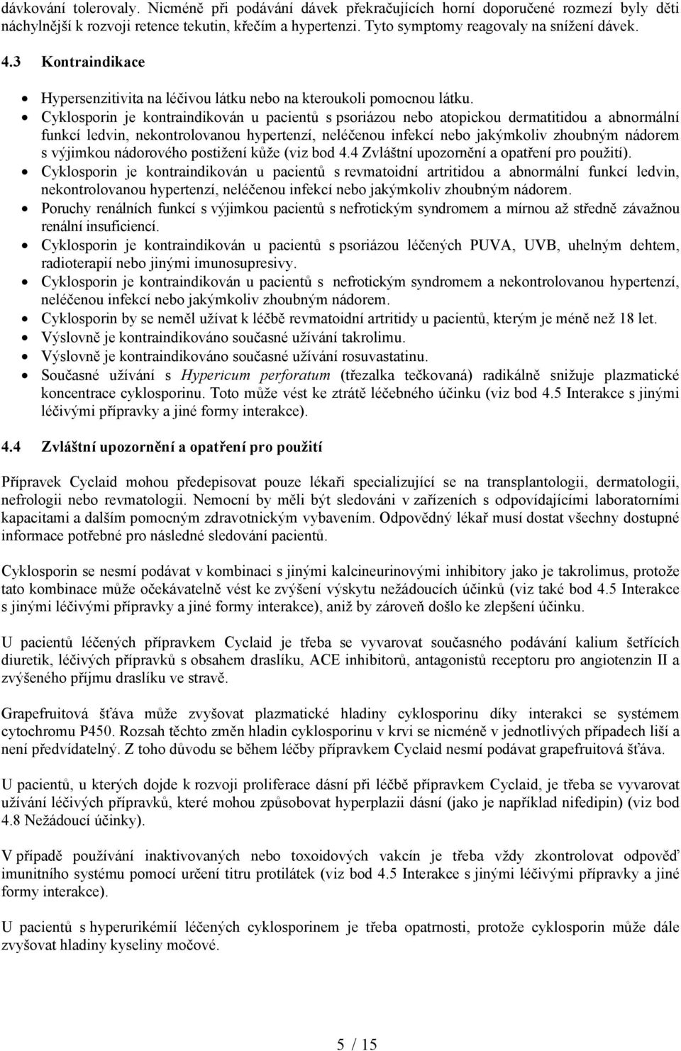 Cyklosporin je kontraindikován u pacientů s psoriázou nebo atopickou dermatitidou a abnormální funkcí ledvin, nekontrolovanou hypertenzí, neléčenou infekcí nebo jakýmkoliv zhoubným nádorem s výjimkou